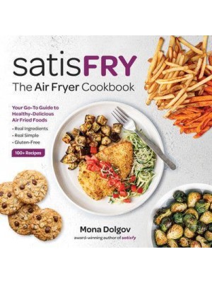 SatisFRY Simply Delicious, Satisfying, and Fast Air Fryer Recipes
