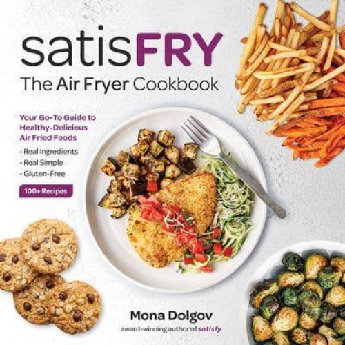SatisFRY Simply Delicious, Satisfying, and Fast Air Fryer Recipes