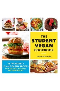 The Student Vegan Cookbook 85 Incredible Plant-Based Recipes That Are Cheap, Fast, Easy, and Super-Healthy