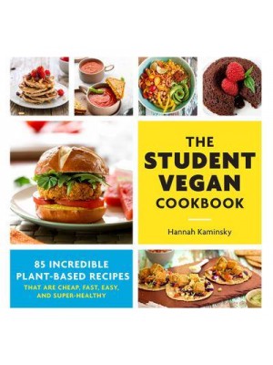 The Student Vegan Cookbook 85 Incredible Plant-Based Recipes That Are Cheap, Fast, Easy, and Super-Healthy