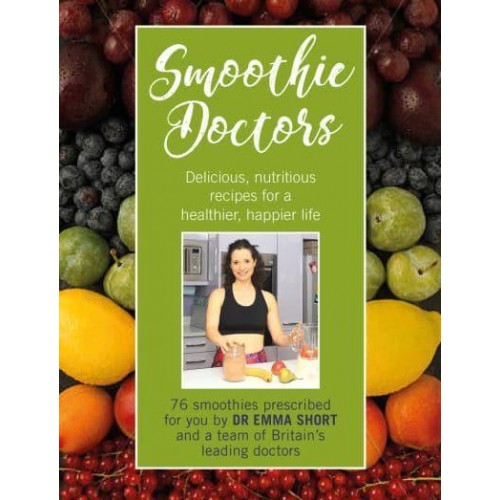 Smoothie Doctors Delicious, Nutritious Recipes for a Healthier, Happier Life
