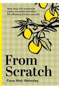 From Scratch More Than 200 Handmade Pantry Essentials and Other Life-Affirming Kitchen Miracles