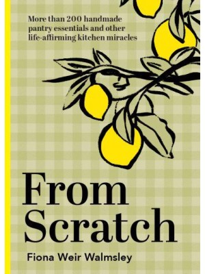 From Scratch More Than 200 Handmade Pantry Essentials and Other Life-Affirming Kitchen Miracles