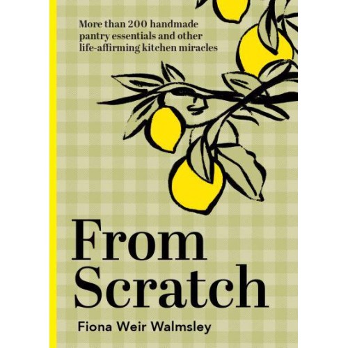 From Scratch More Than 200 Handmade Pantry Essentials and Other Life-Affirming Kitchen Miracles