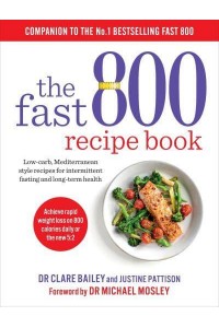 The Fast 800 Recipe Book Low-Carb, Mediterranean-Style Recipes for Intermittent Fasting and Long-Term Health - The Fast 800 Series