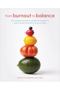 From Burnout to Balance 60+ Healing Recipes & Simple Strategies to Boost Mood, Immunity, Focus, & Sleep