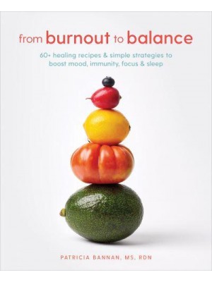 From Burnout to Balance 60+ Healing Recipes & Simple Strategies to Boost Mood, Immunity, Focus, & Sleep