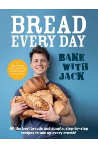 Bake with Jack Bread Every Day - All the Best Breads and Simple, Step-by-Step Recipes to Use Up Every Crumb