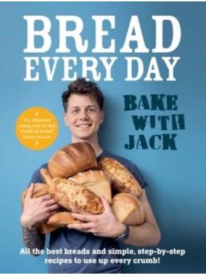 Bake with Jack Bread Every Day - All the Best Breads and Simple, Step-by-Step Recipes to Use Up Every Crumb
