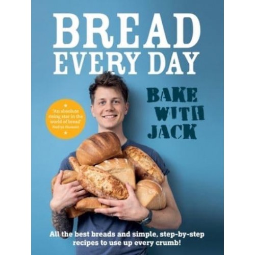 Bake with Jack Bread Every Day - All the Best Breads and Simple, Step-by-Step Recipes to Use Up Every Crumb