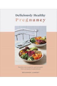 Deliciously Healthy Pregnancy Nutrition and Recipes for Optimal Health from Conception to Parenthood