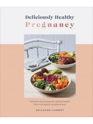 Deliciously Healthy Pregnancy Nutrition and Recipes for Optimal Health from Conception to Parenthood