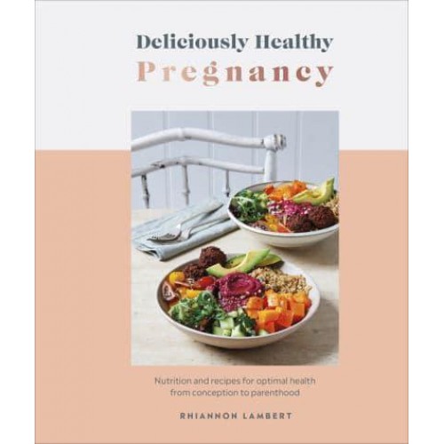 Deliciously Healthy Pregnancy Nutrition and Recipes for Optimal Health from Conception to Parenthood