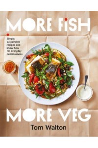 More Fish, More Veg Simple, Sustainable Recipes and Know-How for Everyday Deliciousness