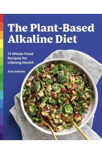 The Plant-Based Alkaline Diet 75 Whole-Food Recipes for Lifelong Health