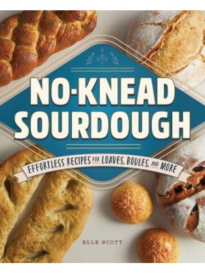 No-Knead Sourdough Effortless Recipes for Loaves, Boules, and More