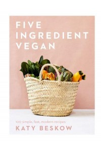 Five Ingredient Vegan 100 Simple, Fast, Modern Recipes