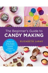 The Beginner's Guide to Candy Making Simple and Sweet Recipes for Chocolates, Caramels, Lollypops, Gummies, and More - New Shoe Press