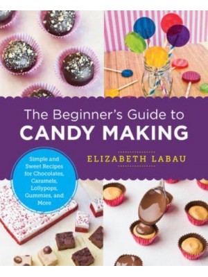 The Beginner's Guide to Candy Making Simple and Sweet Recipes for Chocolates, Caramels, Lollypops, Gummies, and More - New Shoe Press