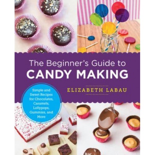 The Beginner's Guide to Candy Making Simple and Sweet Recipes for Chocolates, Caramels, Lollypops, Gummies, and More - New Shoe Press