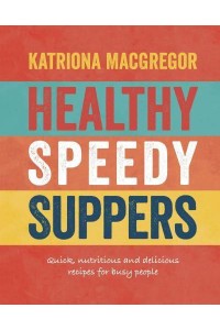 Healthy Speedy Suppers Quick, Nutritious and Delicious Recipes for Busy People