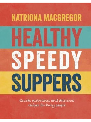 Healthy Speedy Suppers Quick, Nutritious and Delicious Recipes for Busy People