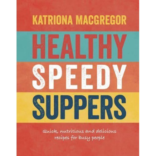 Healthy Speedy Suppers Quick, Nutritious and Delicious Recipes for Busy People