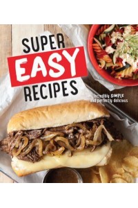 Super Easy Recipes Incredibly Simple and Perfectly Delicious