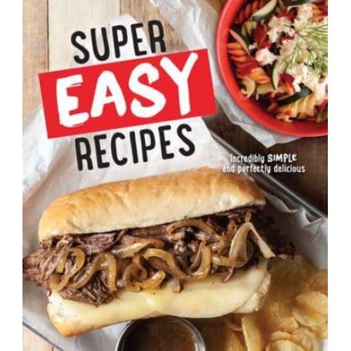 Super Easy Recipes Incredibly Simple and Perfectly Delicious