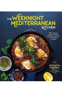 The Weeknight Mediterranean Kitchen 80 Authentic, Healthy Recipes Made Quick and Easy for Everyday Cooking