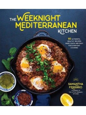 The Weeknight Mediterranean Kitchen 80 Authentic, Healthy Recipes Made Quick and Easy for Everyday Cooking