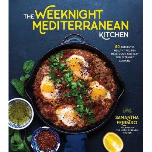 The Weeknight Mediterranean Kitchen 80 Authentic, Healthy Recipes Made Quick and Easy for Everyday Cooking