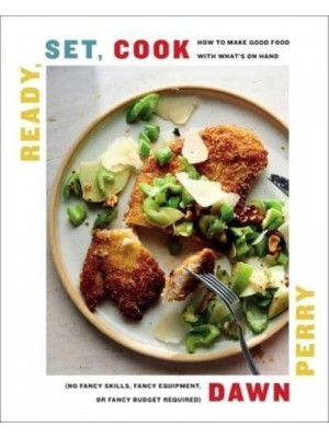 Ready, Set, Cook How to Make Good Food With What's on Hand (No Fancy Skills, Fancy Equipment, or Fancy Budget Required)