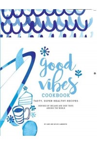 Good Vibes Cookbook Tasty, Super-Healthy Recipes
