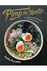 Pimp My Noodles Turn Instant Noodles & Ramen Into Fabulous Feasts!