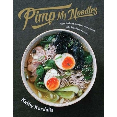 Pimp My Noodles Turn Instant Noodles & Ramen Into Fabulous Feasts!