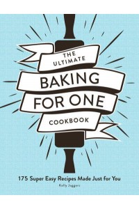 The Ultimate Baking for One Cookbook 175 Super Easy Recipes Made Just for You - Ultimate for One