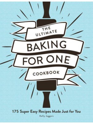 The Ultimate Baking for One Cookbook 175 Super Easy Recipes Made Just for You - Ultimate for One