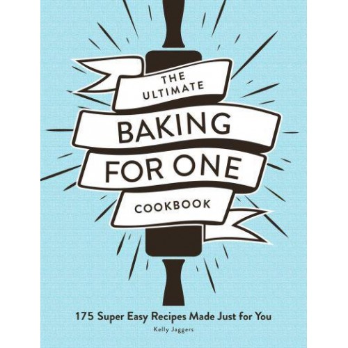 The Ultimate Baking for One Cookbook 175 Super Easy Recipes Made Just for You - Ultimate for One