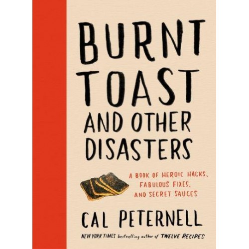Burnt Toast and Other Disasters A Book of Heroic Hacks, Fabulous Fixes, and Secret Sauces