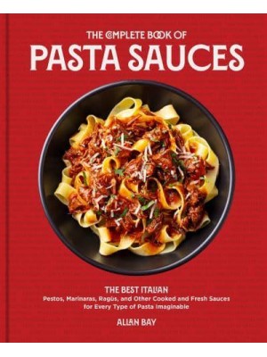 The Complete Book of Pasta Sauces The Best Italian Pestos, Marinaras, Ragùs, and Other Cooked and Fresh Sauces for Every Type of Pasta Imaginable