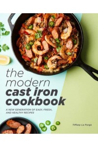 The Modern Cast Iron Cookbook A New Generation of Easy, Fresh, and Healthy Recipes