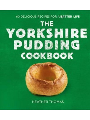 The Yorkshire Pudding Cookbook Over 60 Delicious Recipes for a Batter Life