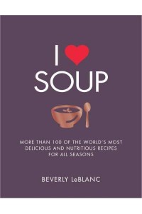 I [Symbol of a Heart] Soup More Than 100 of the World's Most Delicious and Nutritious Recipes for All Seasons
