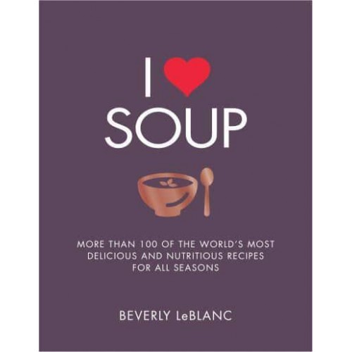 I [Symbol of a Heart] Soup More Than 100 of the World's Most Delicious and Nutritious Recipes for All Seasons