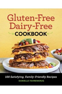 Gluten-Free Dairy-Free Cookbook 100 Satisfying, Family-Friendly Recipes