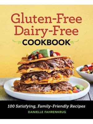 Gluten-Free Dairy-Free Cookbook 100 Satisfying, Family-Friendly Recipes