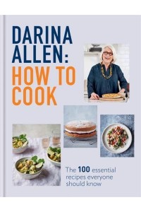How to Cook 100 Irresistible Recipes No One Should Leave Home Without