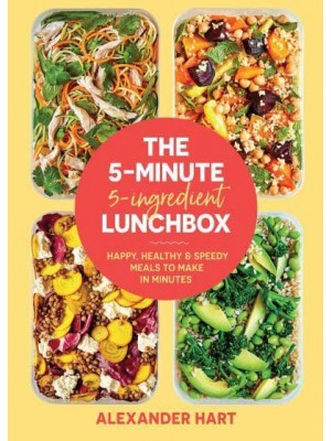 The 5 Minute, 5 Ingredient Lunchbox Happy, Healthy & Speedy Meals to Make in Minutes