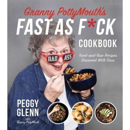 Granny PottyMouth's Fast as F*ck Cookbook Tried and True Recipes Seasoned With Sass